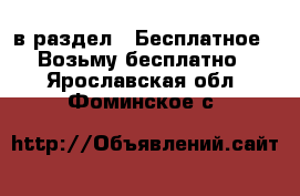  в раздел : Бесплатное » Возьму бесплатно . Ярославская обл.,Фоминское с.